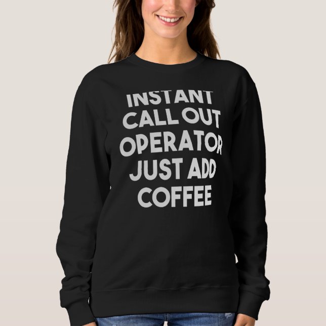 Instant Call Out Operator Just Add Coffee Sweatshirt (Front)