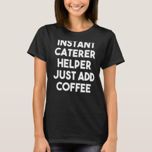 Instant Caterer Helper Just Add Coffee T-Shirt