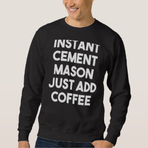 Instant Cement Mason Just Add Coffee Sweatshirt