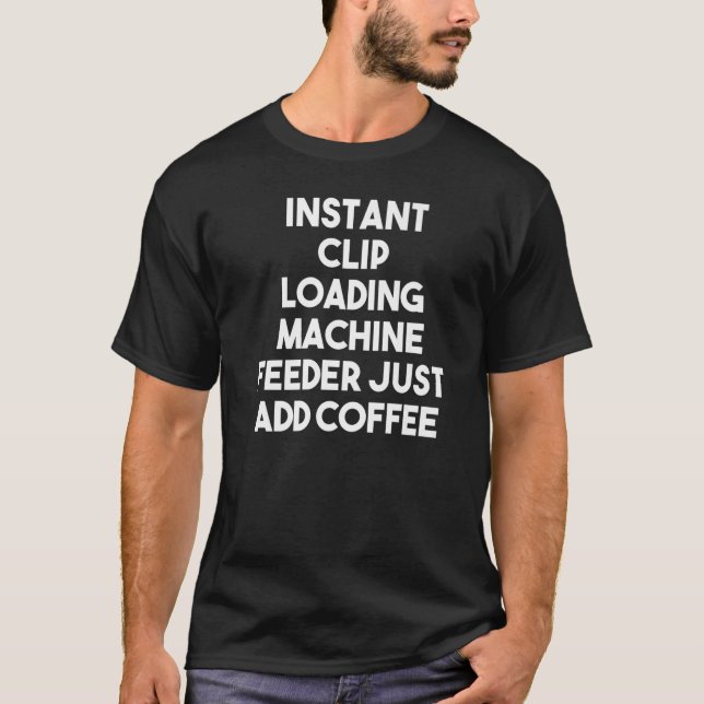 Instant Clip Loading Machine Feeder Just Add Coffe T-Shirt (Front)