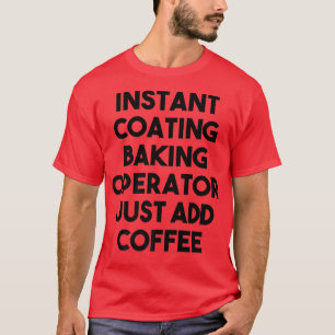 Instant Coating Baking Operator Just Add Coffee T-Shirt