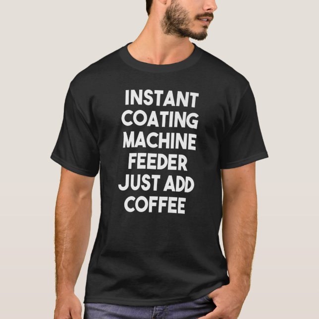Instant Coating Machine Feeder Just Add Coffee   T-Shirt (Front)
