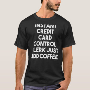 Instant Credit Card Control Clerk Just Add Coffee T-Shirt