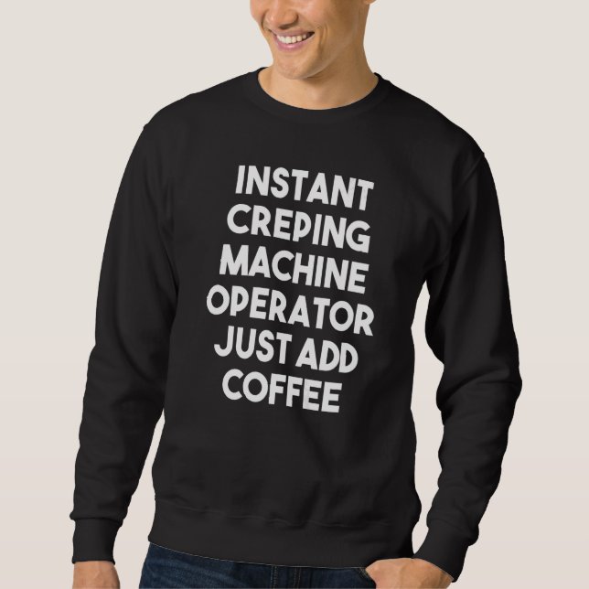 Instant Creping Machine Operator Just Add Coffee Sweatshirt (Front)