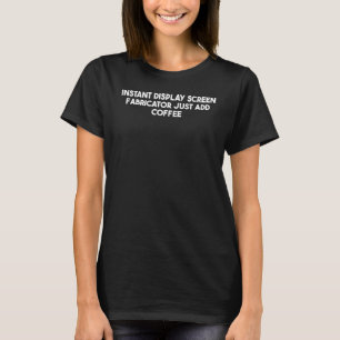 Instant Display Screen Fabricator Just Add Coffee T-Shirt