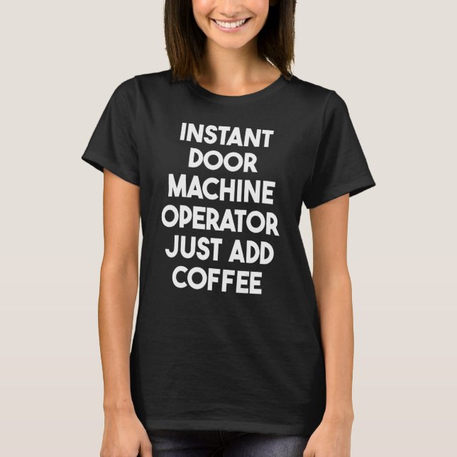 Instant Door Machine Operator Just Add Coffee T-Shirt (Front)