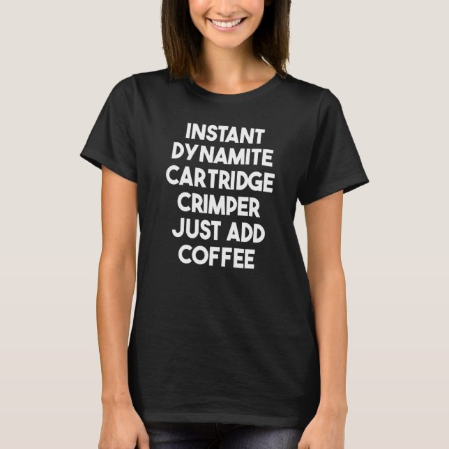 Instant Dynamite Cartridge Crimper Just Add Coffee T-Shirt (Front)