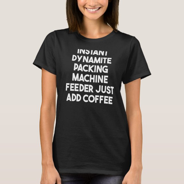 Instant Dynamite Packing Machine Feeder Just Add C T-Shirt (Front)