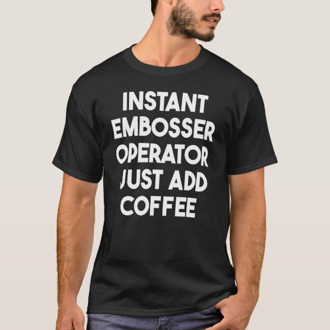 Instant Embosser Operator Just Add Coffee T-Shirt (Front)