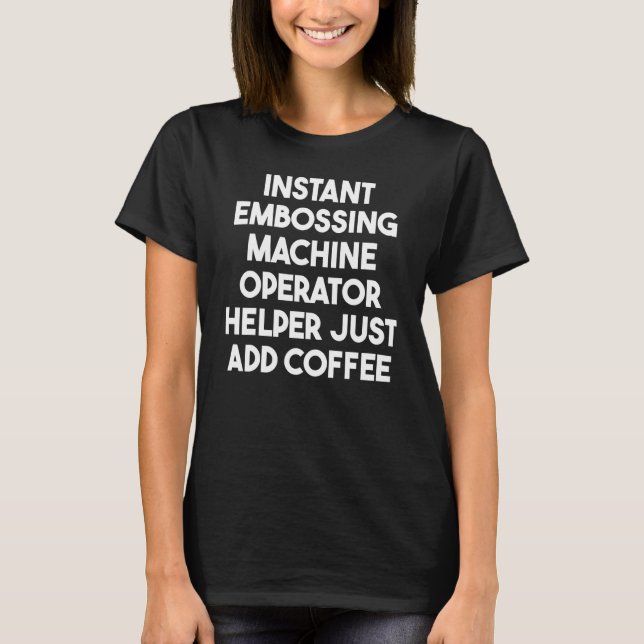 Instant Embossing Machine Operator Helper Add Coff T-Shirt (Front)