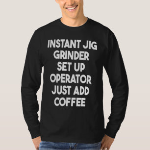 Instant Fig Grinder Set Up Operator Just Add Coffe T-Shirt