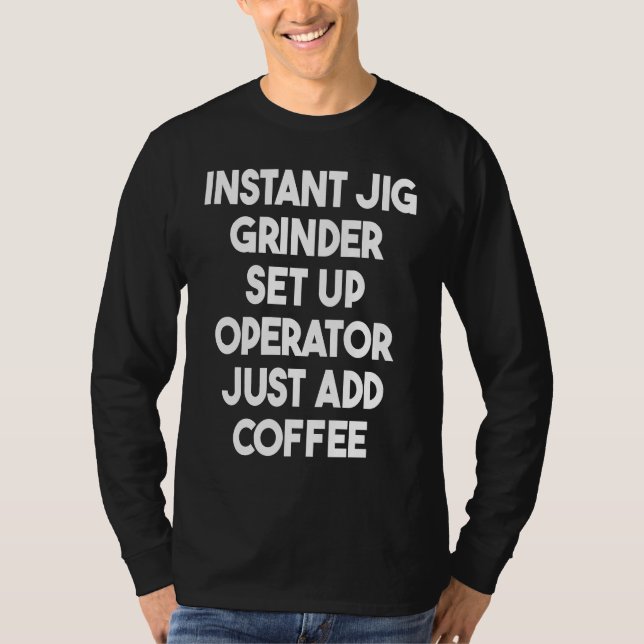 Instant Fig Grinder Set Up Operator Just Add Coffe T-Shirt (Front)