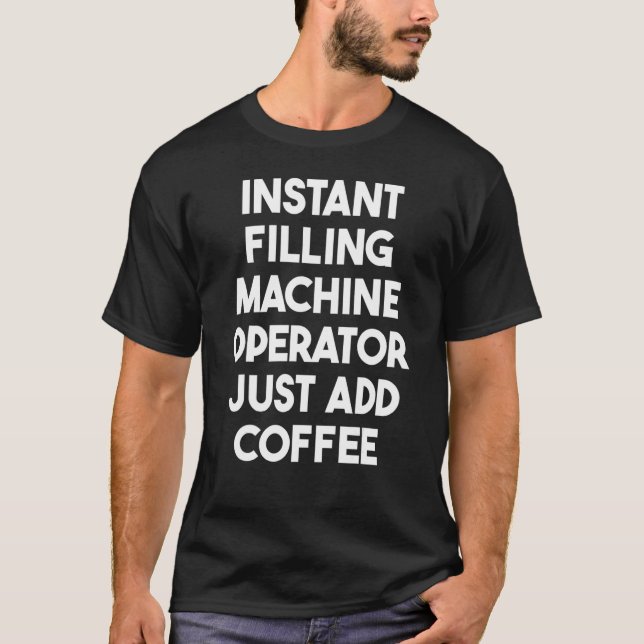 Instant Filling Machine Operator Just Add Coffee T-Shirt (Front)