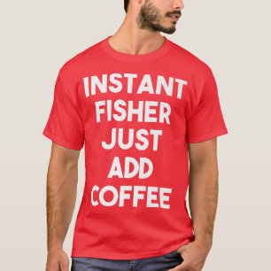 Instant Fisher Just Add Coffee Funny Fisher Premi T-Shirt