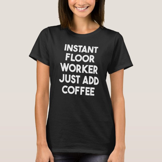 Instant Floor Worker Just Add Coffee   T-Shirt (Front)