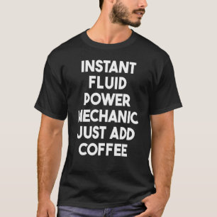 Instant Fluid Power Mechanic Just Add Coffee T-Shirt