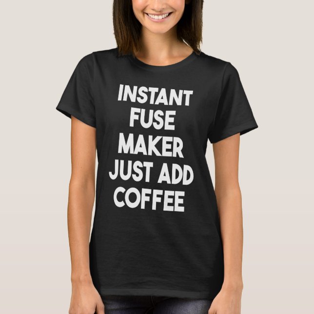 Instant Fuse Maker Just Add Coffee T-Shirt (Front)