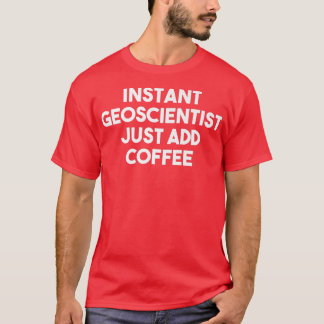 Instant Geoscientist Just Add Coffee  Funny Geosci T-Shirt
