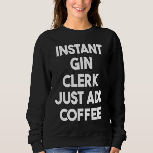 Instant Gin Clerk Just Add Coffee Sweatshirt
