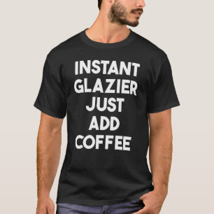 Instant Glazier Just Add Coffee T-Shirt