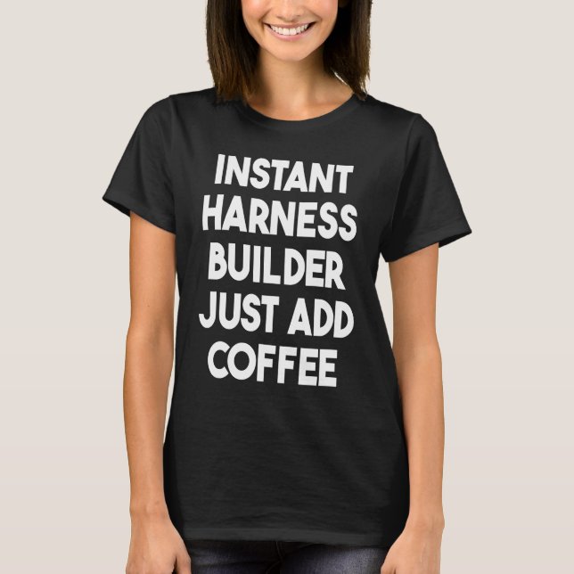 Instant Harness Builder Just Add Coffee T-Shirt (Front)