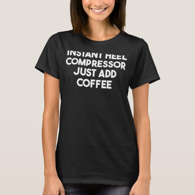 Instant Heel Compressor Just Add Coffee T-Shirt (Front)
