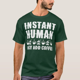 Instant Human Just Add Coffee 1 T-Shirt