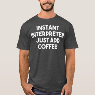 Instant Interpreter Just Add CoffeeFunny Interpret T-Shirt