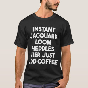 Instant Jacquard Loom Heddles Tier Just Add Coffee T-Shirt