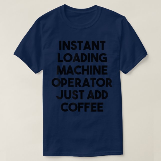 Instant Loading Machine Operator Just Add Coffee  T-Shirt (Design Front)