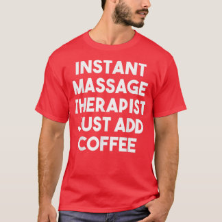 Instant Massage Therapist Just Add CoffeeFunny  T-Shirt