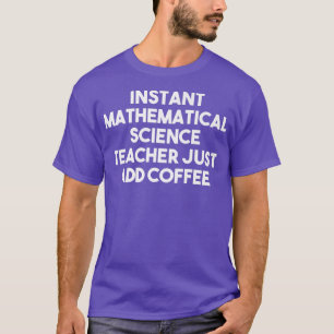 Instant Mathematical Science Teacher Just Add Coff T-Shirt
