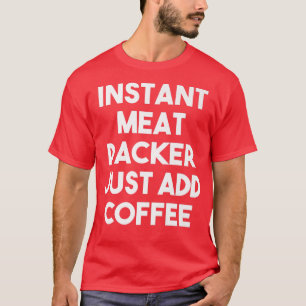 Instant Meat Packer Just Add Coffee Funny Meat Pa T-Shirt