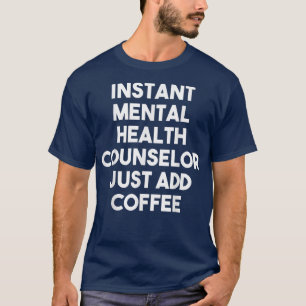 Instant Mental Health Counsellor Just Add Coffee T-Shirt