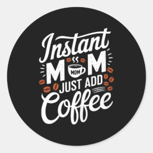 Instant Mum Just Add Coffee Lover Funny Saying Mot Classic Round Sticker
