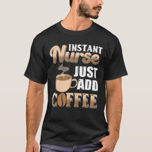 Instant Nurse Just Add Coffee Caffeine ER RN Funny T-Shirt