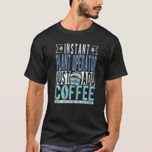 Instant Plant Operator Just Add Coffee   T-Shirt
