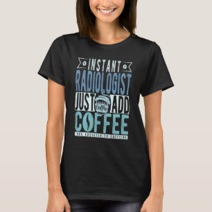 Instant Radiologist Just Add Coffee T-Shirt