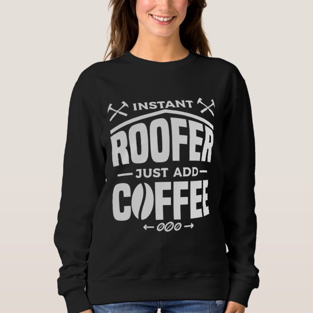 Instant Roofer Just Add Coffee Roofing Roofers Sweatshirt (Front)