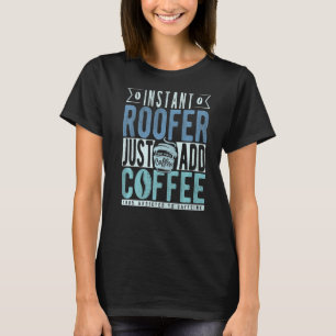 Instant Roofer Just Add Coffee T-Shirt