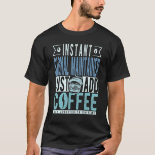Instant Signal Maintainer Just Add Coffee T-Shirt