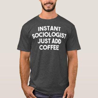 Instant Sociologist Just Add CoffeeFunny Sociologi T-Shirt