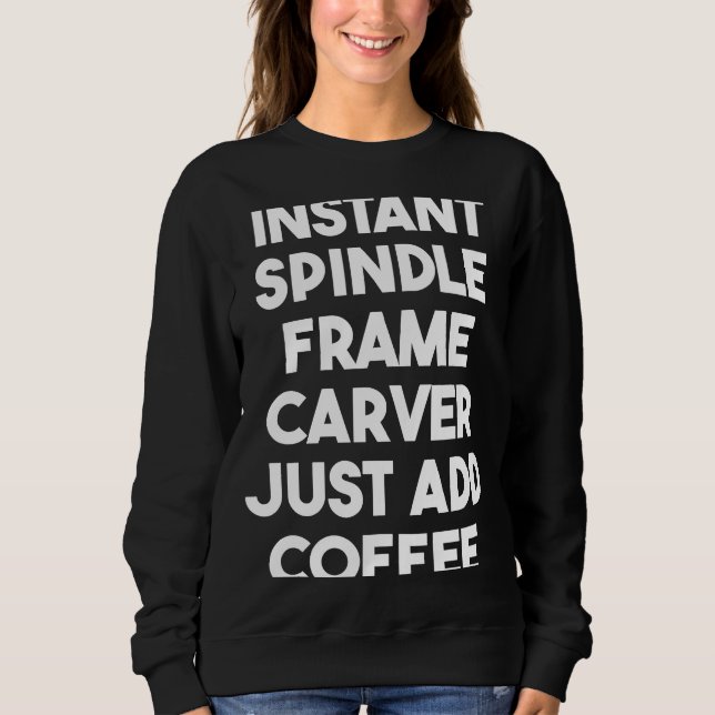 Instant Spindle Frame Carver Just Add Coffee Sweatshirt (Front)