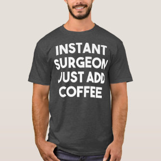 Instant Surgeon Just Add Coffee  Funny Surgeon Pre T-Shirt