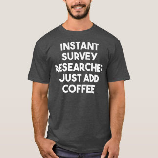 Instant Survey Researcher Just Add Coffee  Funny P T-Shirt