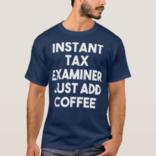 Instant Tax Examiner Just Add Coffee - Funny Tax E T-Shirt