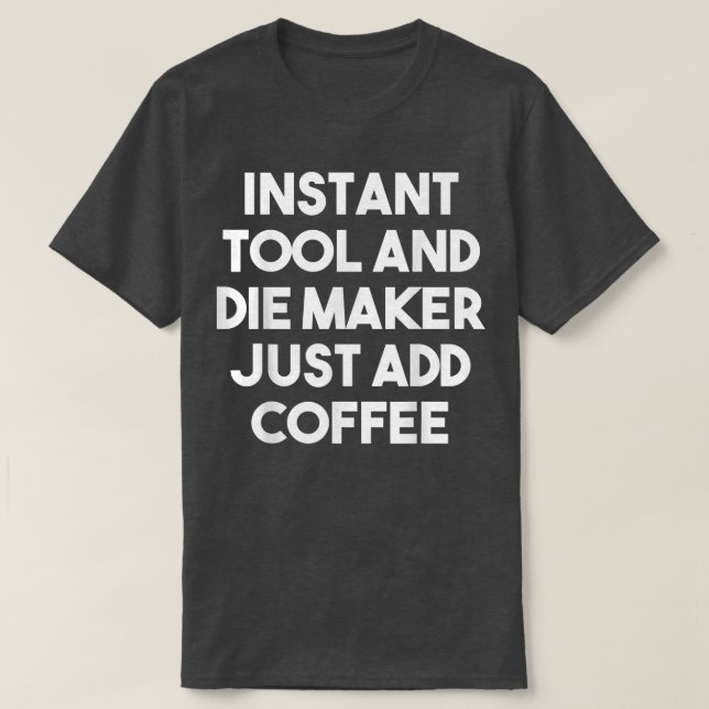 Instant Tool Die Maker Just Add Coffee  Funny  T-Shirt (Design Front)