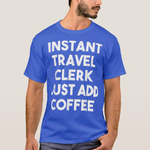 Instant Travel Clerk Just Add Coffee Funny Travel T-Shirt