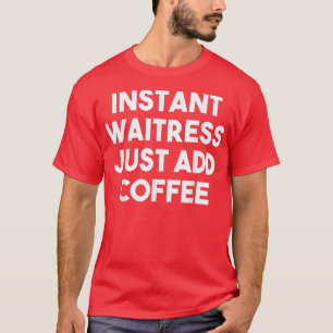 Instant Waitress Just Add Coffee - Funny Waitress T-Shirt