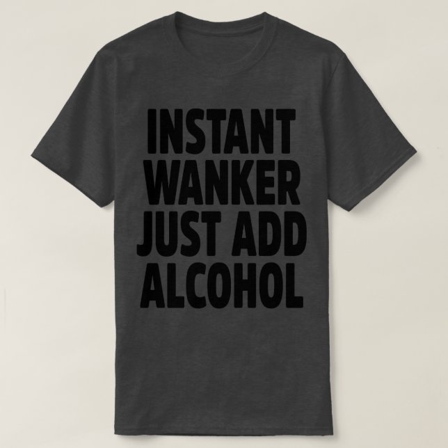 Instant Wanker Just Add Alcohol T-Shirt (Design Front)